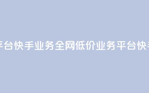 全网最低价业务平台快手业务 - 全网低价业务平台快手服务优惠!  第1张