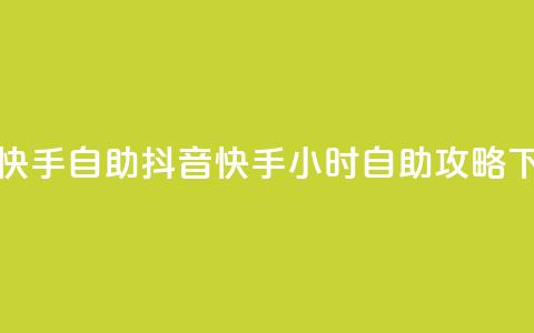 抖音快手24h自助(抖音快手24小时自助攻略)  第1张