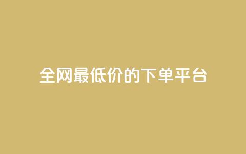 全网最低价的下单平台 - 全网最优惠价格网购平台指南！  第1张
