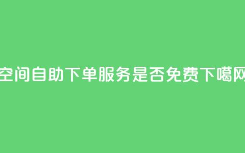 QQ空间自助下单服务是否免费？  第1张