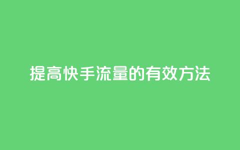 提高快手流量的有效方法  第1张