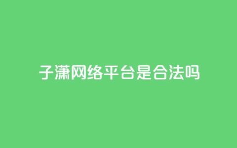 子潇网络平台是合法吗,空间互赞链接 - 快手点赞辅助脚本软件 qq点赞秒自动下单24小时下单在线  第1张