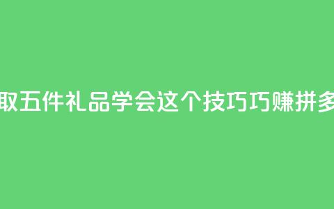 领取五件礼品 学会这个技巧巧赚拼多多 第1张 领取五件礼品 学会这个技巧巧赚拼多多 第1张