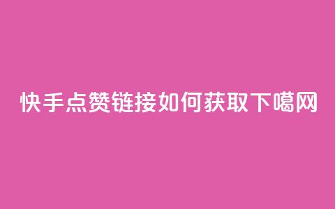 快手点赞链接如何获取  第1张