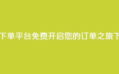 自助下单平台：免费开启您的订单之旅  第1张