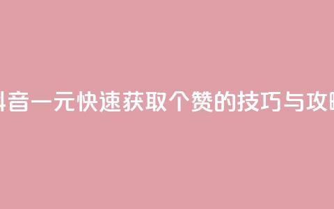 抖音一元快速获取100个赞的技巧与攻略  第1张