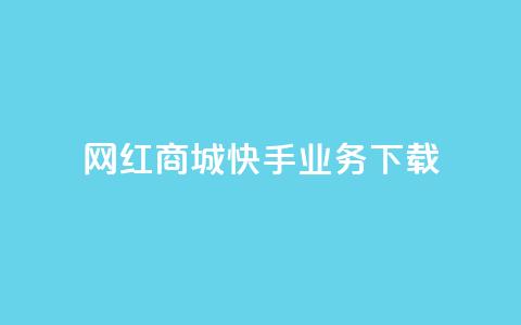 网红商城快手业务下载 - 快手商城助力网红经济新风潮~  第1张