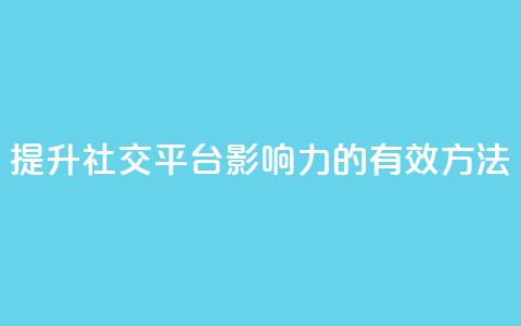 提升社交平台影响力的有效方法  第1张