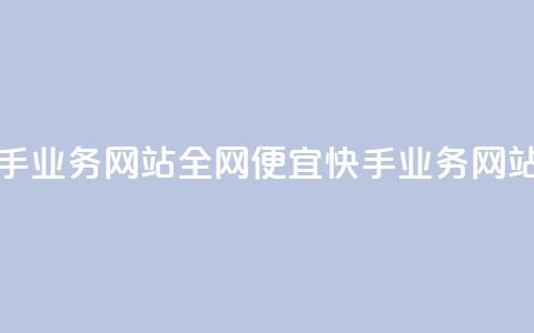 全网最便宜快手业务网站 - 全网便宜快手业务网站排行榜~  第1张