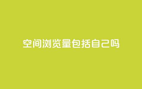 qq空间浏览量包括自己吗 - qq空间浏览量是否包含自己访问的统计分析!  第1张