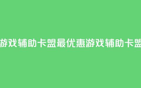 全网最低价游戏辅助卡盟 - 最优惠游戏辅助卡盟价格!  第1张