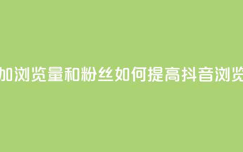 抖音怎么增加浏览量和粉丝(如何提高抖音浏览量和粉丝数)  第1张