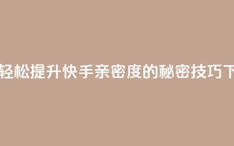 一元轻松提升快手亲密度的秘密技巧  第1张