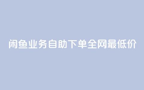 闲鱼业务自助下单全网最低价,抖音业务在线下单秒到账 - 哔站业务自助 卡盟自动下单入口  第1张
