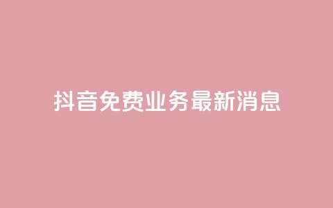 抖音免费业务2024最新消息,抖音钻石充值哪里便宜 - qq会员低价开通网站 qq空间自助业务  第1张