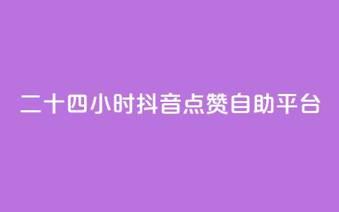 二十四小时抖音点赞自助平台 - 全天候抖音点赞自助服务平台详解~  第1张