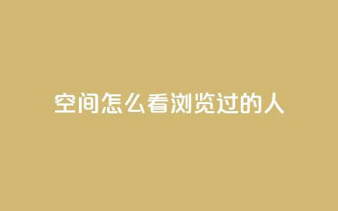 qq空间怎么看浏览过的人,qq每天免费领10000赞 - 抖音涨粉一毛一百个 qq如何买访客  第1张