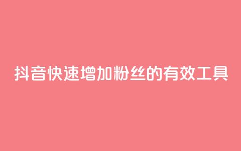 抖音快速增加粉丝的有效工具  第1张