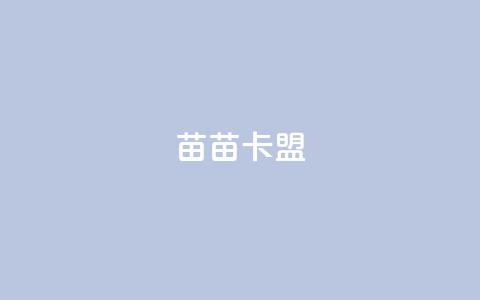 苗苗卡盟 - 苗苗卡盟提供优质卡盟服务!  第1张