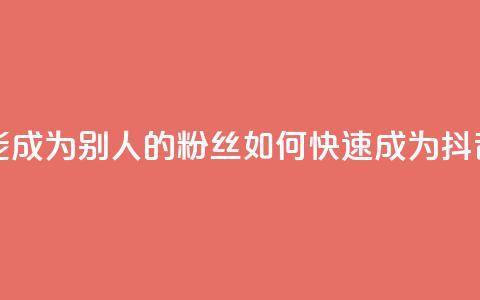 抖音怎么才能成为别人的粉丝(如何快速成为抖音粉丝)  第1张