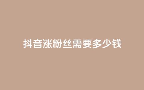 抖音涨100粉丝需要多少钱 - 抖音涨100粉丝所需费用是多少~  第1张