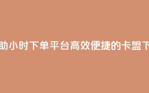 卡盟自助24小时下单平台(高效便捷的卡盟下单平台)  第1张
