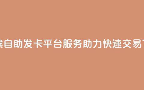 全天候自助发卡平台服务 助力快速交易  第1张