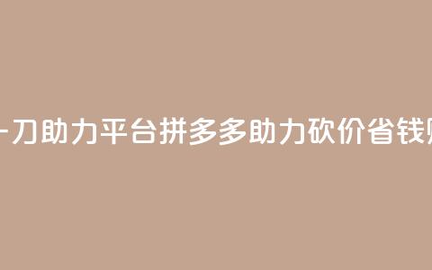拼多多砍一刀助力平台(拼多多助力砍价	，省钱购物！)  第1张