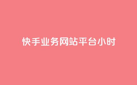 快手业务网站平台24小时 - 新标题：快手业务网站平台服务全天候！  第1张