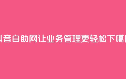 抖音自助网-让业务管理更轻松  第1张