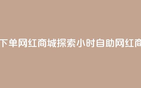 回森24小时自助下单网红商城(探索24小时自助网红商城优势)  第1张