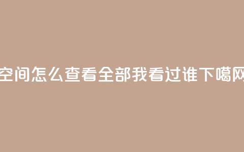 qq空间怎么查看全部我看过谁  第1张