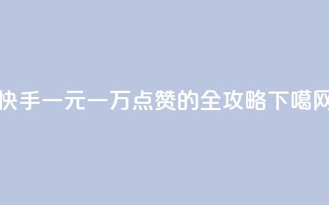 快手一元一万点赞的全攻略  第1张