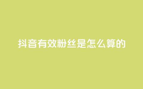 抖音有效粉丝是怎么算的 - 如何计算抖音真实粉丝量!  第1张