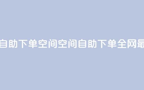 全网低价免费自助下单QQ空间 - QQ空间自助下单全网最低价格!  第1张