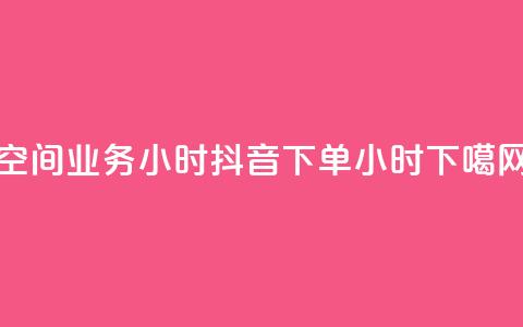 空间业务24小时 - 抖音下单24小时  第1张
