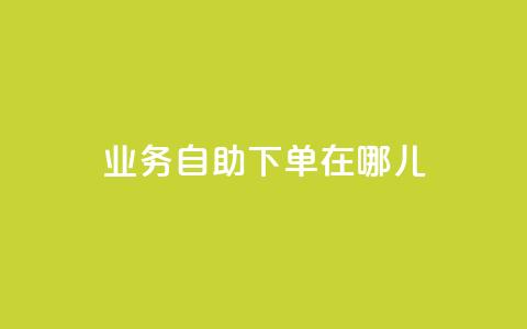 qq业务自助下单在哪儿 - 快速便捷：如何在哪里进行QQ业务自助下单？~  第1张