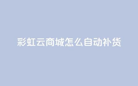 彩虹云商城怎么自动补货,抖音点赞兼职诈骗流程 - qq访客记录不见了 抖音业务24小时在线下单  第1张