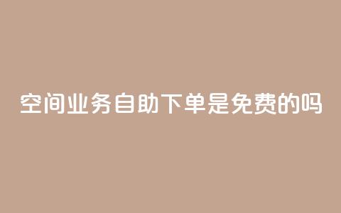 QQ空间业务自助下单是免费的吗,播放量黑科技 - 拼多多1元10刀网页版 拼多多按键精灵脚本  第1张