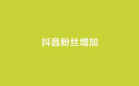 抖音粉丝增加 - 如何有效提升抖音粉丝增长速度~  第1张