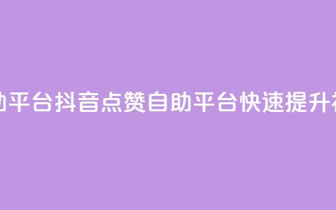 抖音点赞网页自助平台 - 抖音点赞自助平台：快速提升视频点赞量!  第1张
