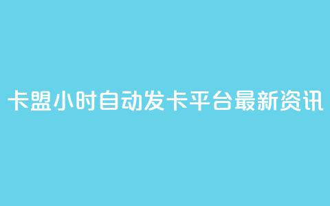 卡盟24小时自动发卡平台——最新资讯  第1张