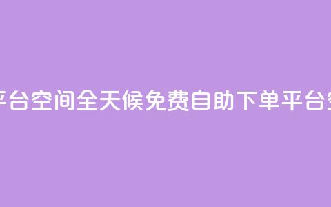 24小时自助免费下单平台qq空间 - 全天候免费自助下单平台—QQ空间全新体验~  第1张