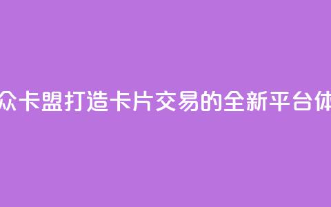 汇众卡盟:打造卡片交易的全新平台体验 第1张 汇众卡盟:打造卡片交易的全新平台体验 第1张
