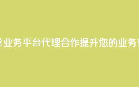 粉丝业务平台代理合作提升您的业务效益  第1张