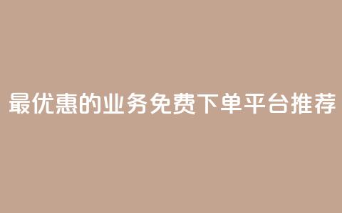 最优惠的KS业务免费下单平台推荐  第1张
