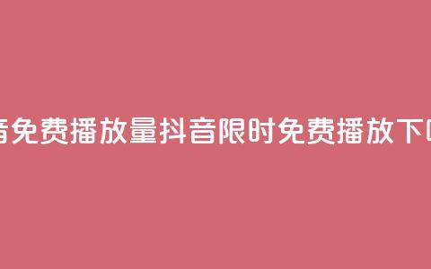 抖音免费播放量(抖音 限时免费播放)  第1张