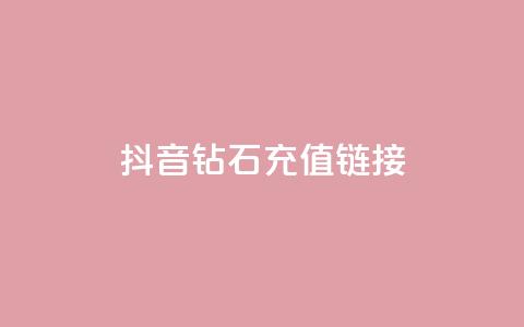 抖音1:10钻石充值链接,卡盟官网是多少 - 名片空间赞网站 qq24小时全自助下单网站  第1张