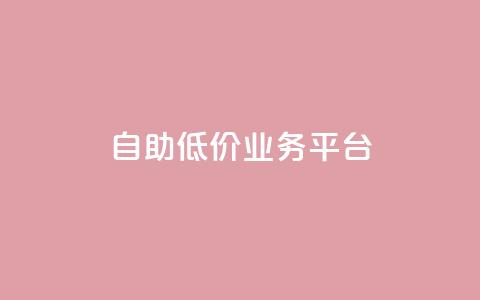 自助低价业务平台,抖音涨粉一毛一百个 - 空间互赞链接 刷会员卡盟排行榜第一名网  第1张