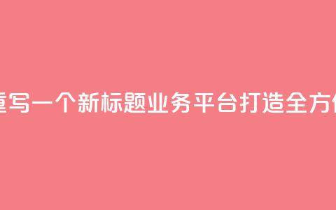 QQ业务平台网站重写一个新标题：QQ业务平台：打造全方位在线服务平台  第1张